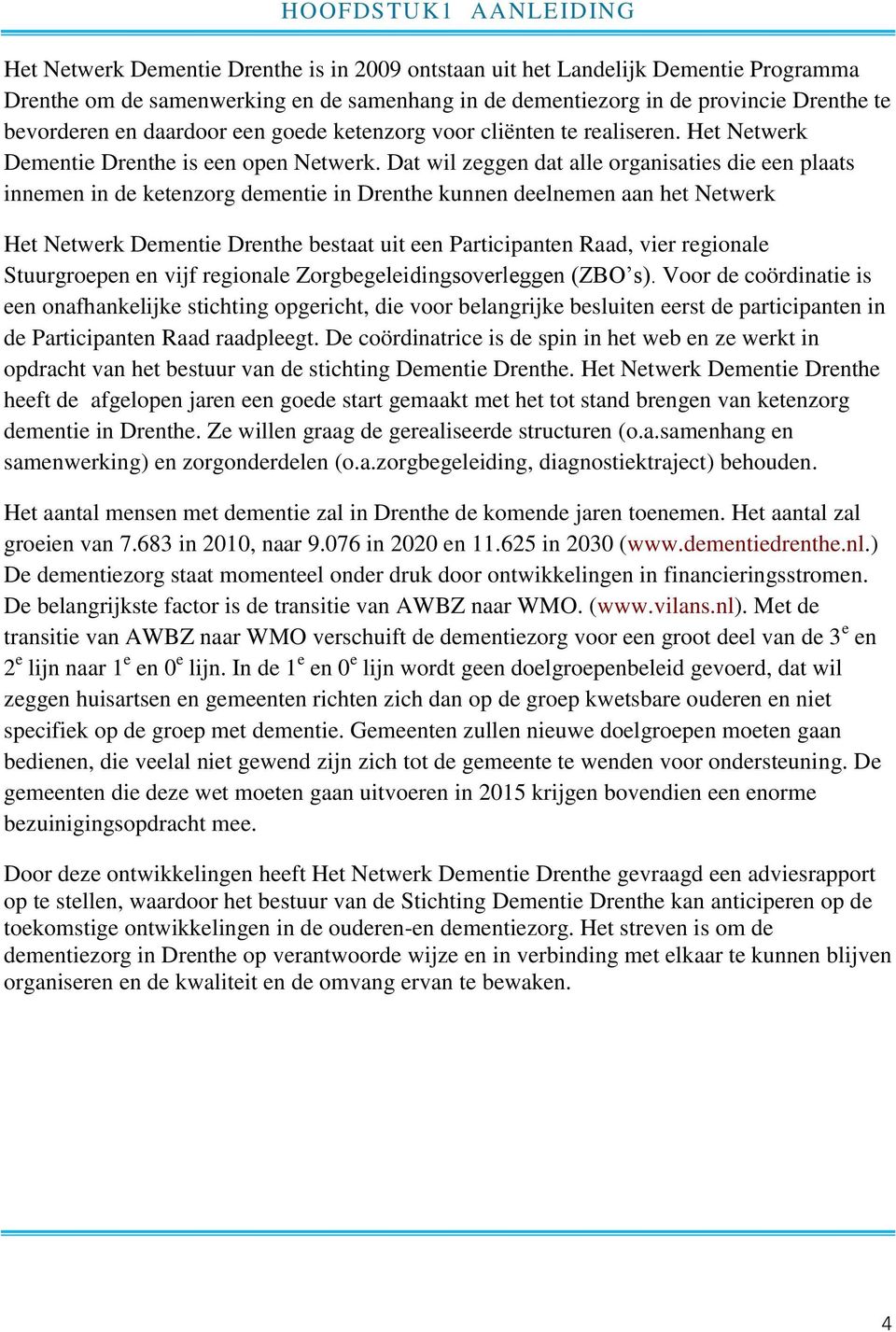 Dat wil zeggen dat alle organisaties die een plaats innemen in de ketenzorg dementie in Drenthe kunnen deelnemen aan het Netwerk Het Netwerk Dementie Drenthe bestaat uit een Participanten Raad, vier