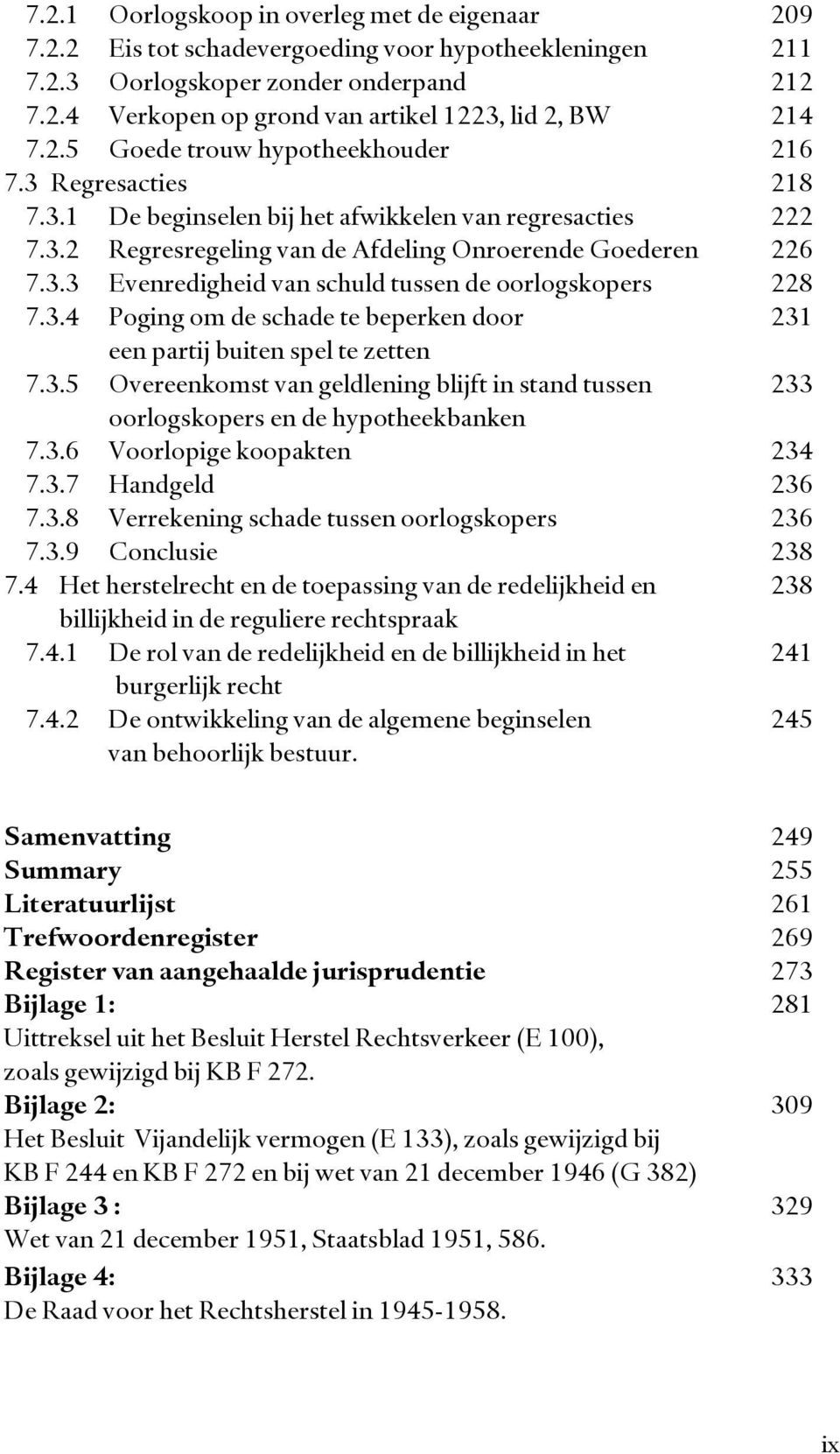 3.4 Poging om de schade te beperken door 231 een partij buiten spel te zetten 7.3.5 Overeenkomst van geldlening blijft in stand tussen 233 oorlogskopers en de hypotheekbanken 7.3.6 Voorlopige koopakten 234 7.