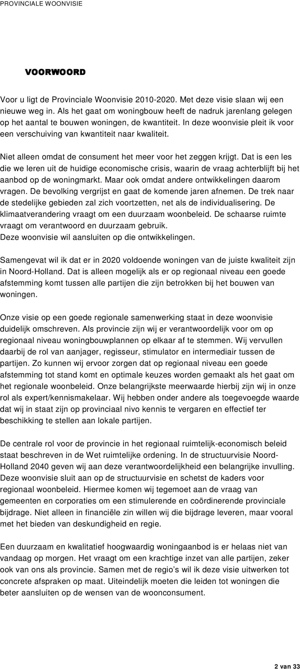 Niet alleen omdat de consument het meer voor het zeggen krijgt. Dat is een les die we leren uit de huidige economische crisis, waarin de vraag achterblijft bij het aanbod op de woningmarkt.