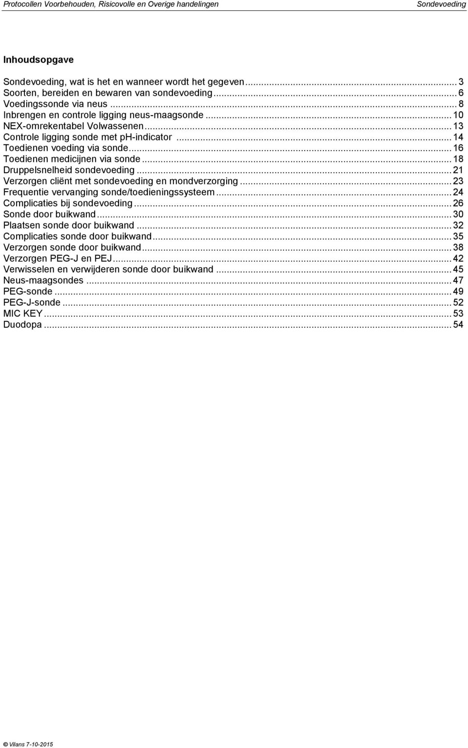 .. 16 Toedienen medicijnen via sonde... 18 Druppelsnelheid sondevoeding... 21 Verzorgen cliënt met sondevoeding en mondverzorging... 23 Frequentie vervanging sonde/toedieningssysteem.