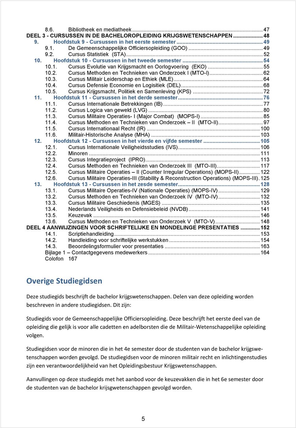 .. 55 10.2. Cursus Methoden en Technieken van Onderzoek I (MTO-I)... 62 10.3. Cursus Militair Leiderschap en Ethiek (MLE)... 64 10.4. Cursus Defensie Economie en Logisitiek (DEL)... 68 10.5. Cursus Krijgsmacht, Politiek en Samenleving (KPS).