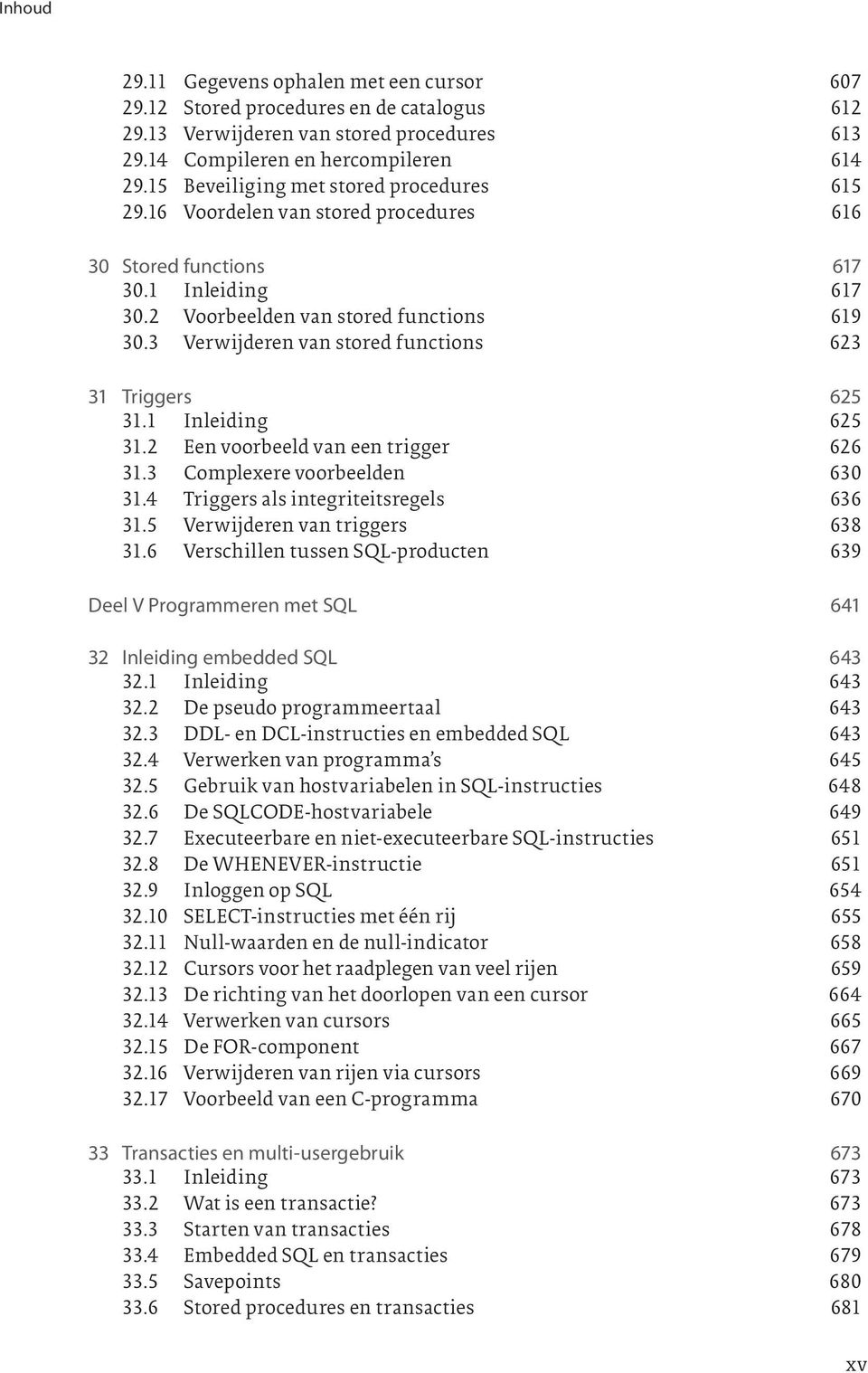 3 Verwijderen van stored functions 623 31 Triggers 625 31.1 Inleiding 625 31.2 Een voorbeeld van een trigger 626 31.3 Complexere voorbeelden 630 31.4 Triggers als integriteitsregels 636 31.