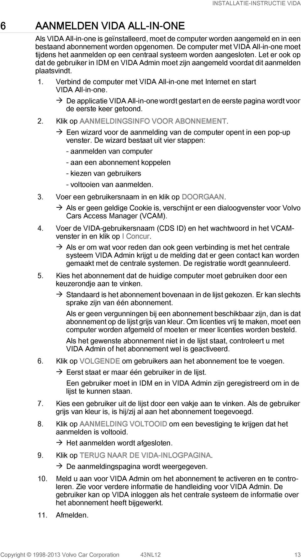 Let er ook op dat de gebruiker in IDM en VIDA Admin moet zijn aangemeld voordat dit aanmelden plaatsvindt. 1. Verbind de computer met VIDA All-in-one met Internet en start VIDA All-in-one.