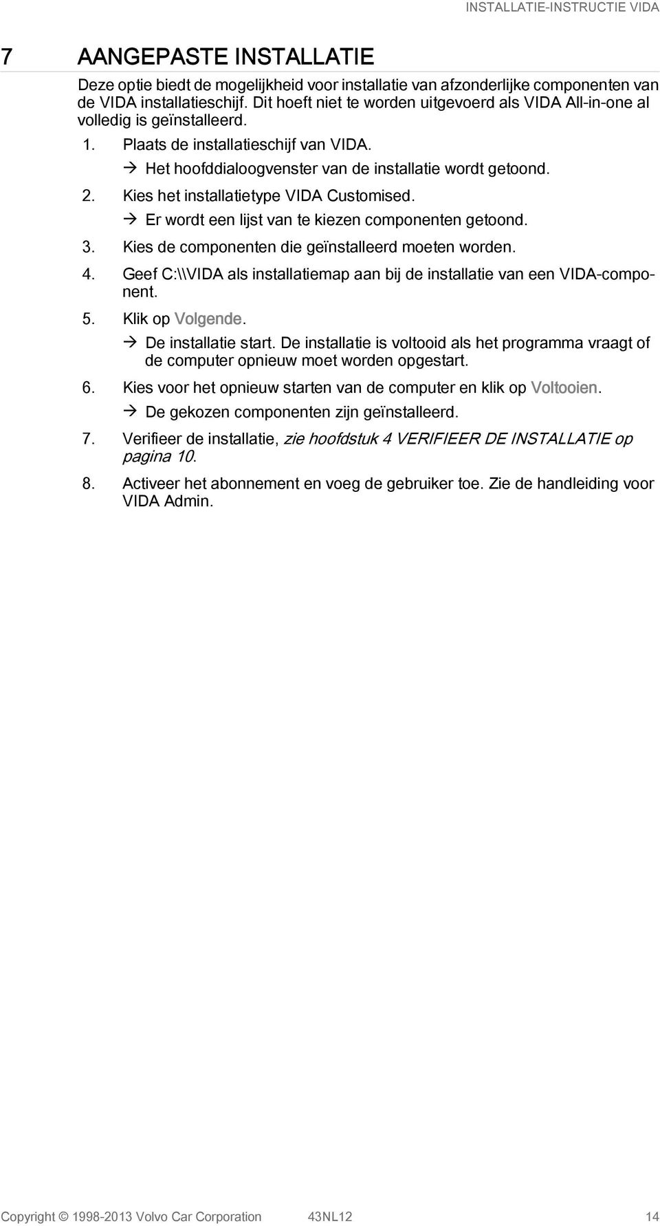 Kies het installatietype VIDA Customised. à Er wordt een lijst van te kiezen componenten getoond. 3. Kies de componenten die geïnstalleerd moeten worden. 4.