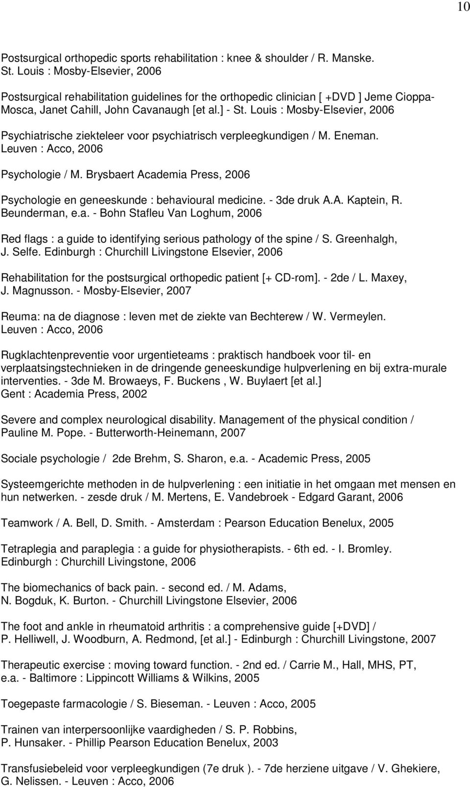 Louis : Mosby-Elsevier, 2006 Psychiatrische ziekteleer voor psychiatrisch verpleegkundigen / M. Eneman. Leuven : Acco, 2006 Psychologie / M.