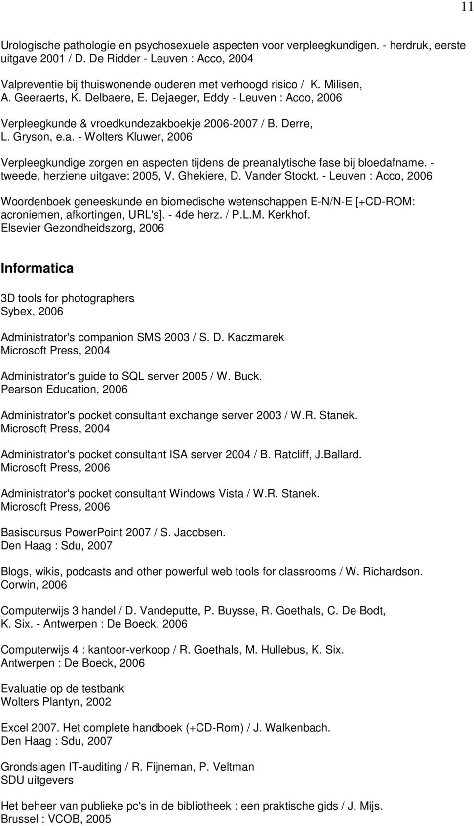 Dejaeger, Eddy - Leuven : Acco, 2006 Verpleegkunde & vroedkundezakboekje 2006-2007 / B. Derre, L. Gryson, e.a. - Wolters Kluwer, 2006 Verpleegkundige zorgen en aspecten tijdens de preanalytische fase bij bloedafname.