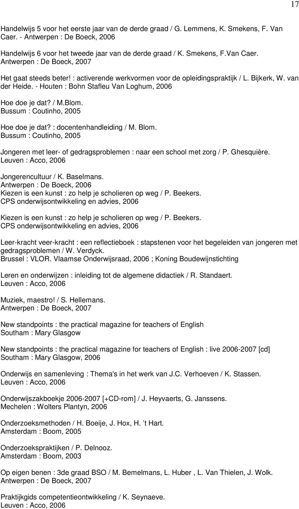 : docentenhandleiding / M. Blom. Bussum : Coutinho, 2005 Jongeren met leer- of gedragsproblemen : naar een school met zorg / P. Ghesquière. Leuven : Acco, 2006 Jongerencultuur / K. Baselmans.