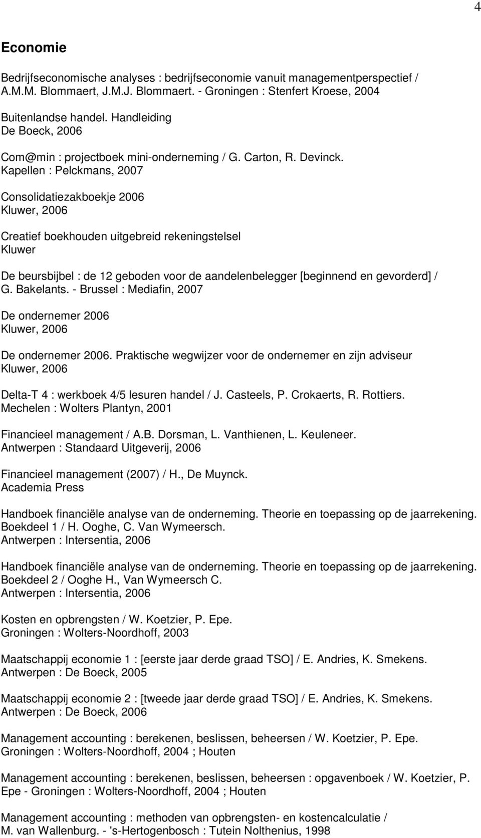 Kapellen : Pelckmans, 2007 Consolidatiezakboekje 2006 Kluwer, 2006 Creatief boekhouden uitgebreid rekeningstelsel Kluwer De beursbijbel : de 12 geboden voor de aandelenbelegger [beginnend en