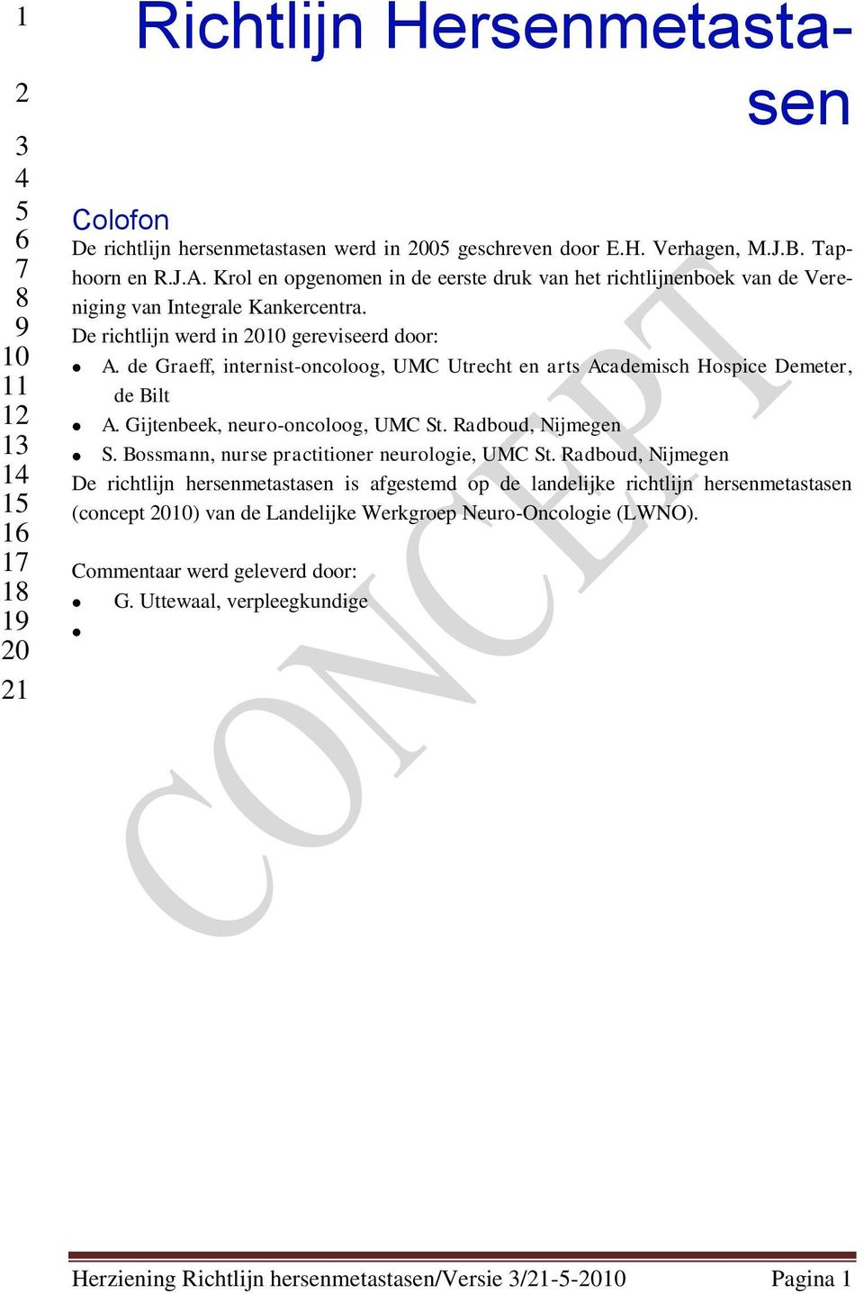 de Graeff, internist-oncoloog, UMC Utrecht en arts Academisch Hospice Demeter, de Bilt A. Gijtenbeek, neuro-oncoloog, UMC St. Radboud, Nijmegen S. Bossmann, nurse practitioner neurologie, UMC St.