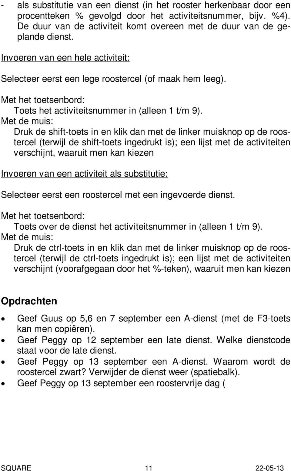 Met het toetsenbord: Toets het activiteitsnummer in (alleen 1 t/m 9).