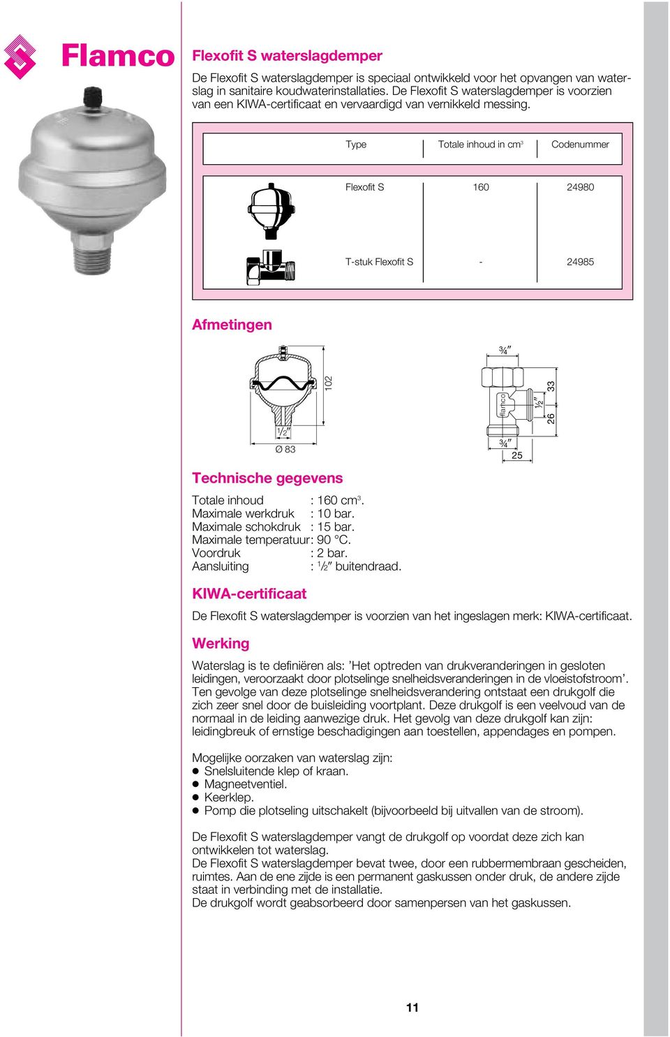 Type Totale inhoud in cm 3 Codenummer Flexofit S 160 24980 T-stuk Flexofit S - 24985 Afmetingen #/4 102 33 1/2 Ø 83 Technische gegevens Totale inhoud : 160 cm 3. Maximale werkdruk : 10 bar.