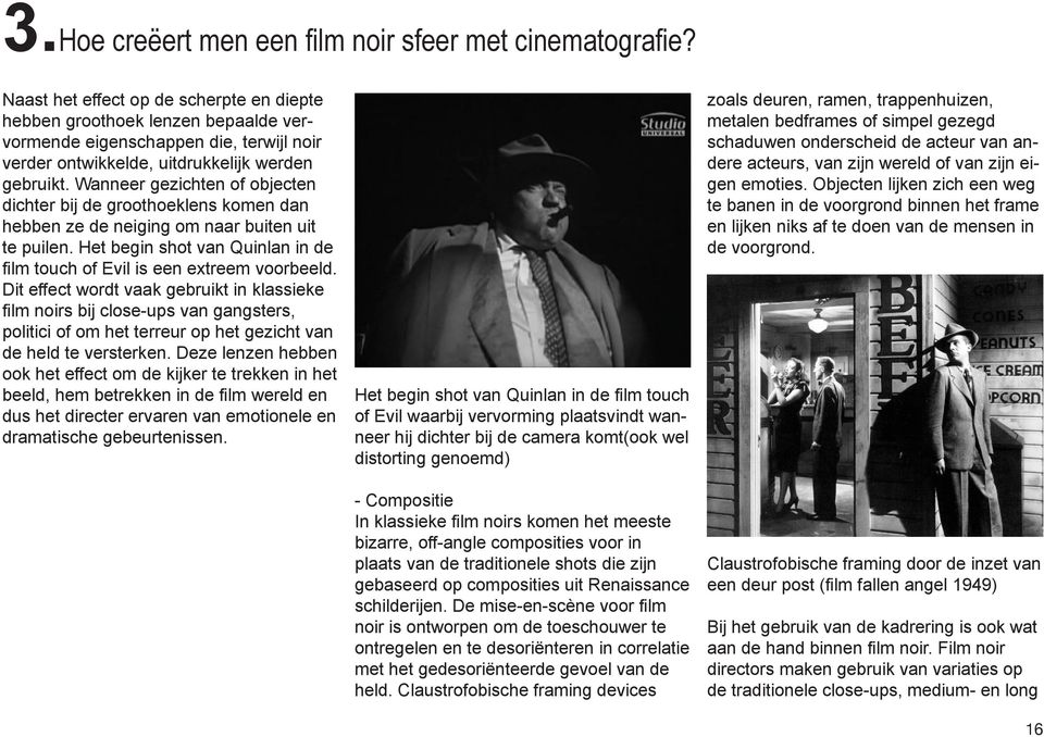 Wanneer gezichten of objecten dichter bij de groothoeklens komen dan hebben ze de neiging om naar buiten uit te puilen. Het begin shot van Quinlan in de film touch of Evil is een extreem voorbeeld.