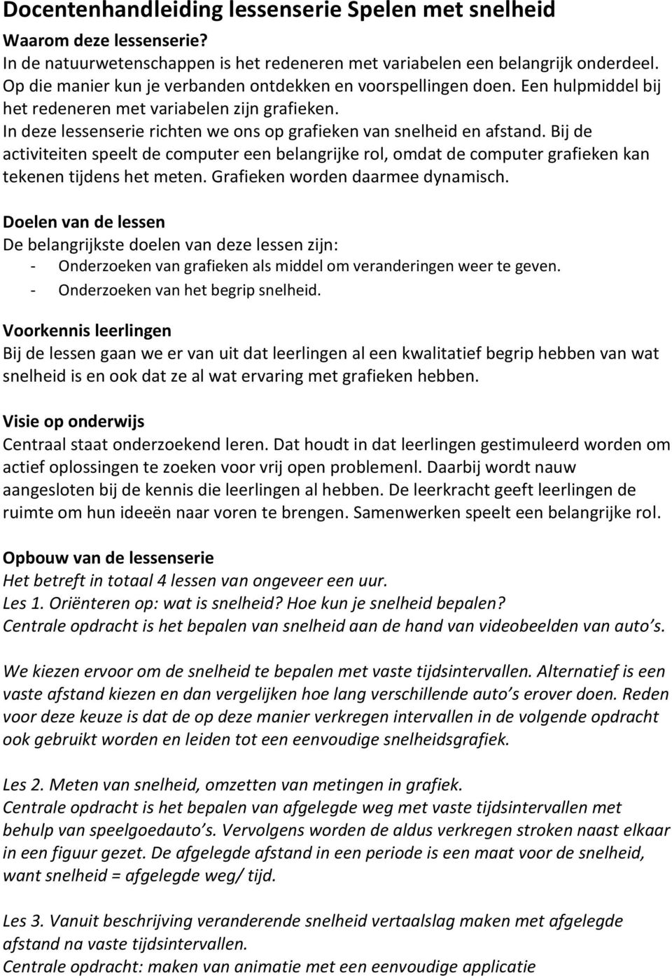 In deze lessenserie richten we ons op grafieken van snelheid en afstand. Bij de activiteiten speelt de computer een belangrijke rol, omdat de computer grafieken kan tekenen tijdens het meten.