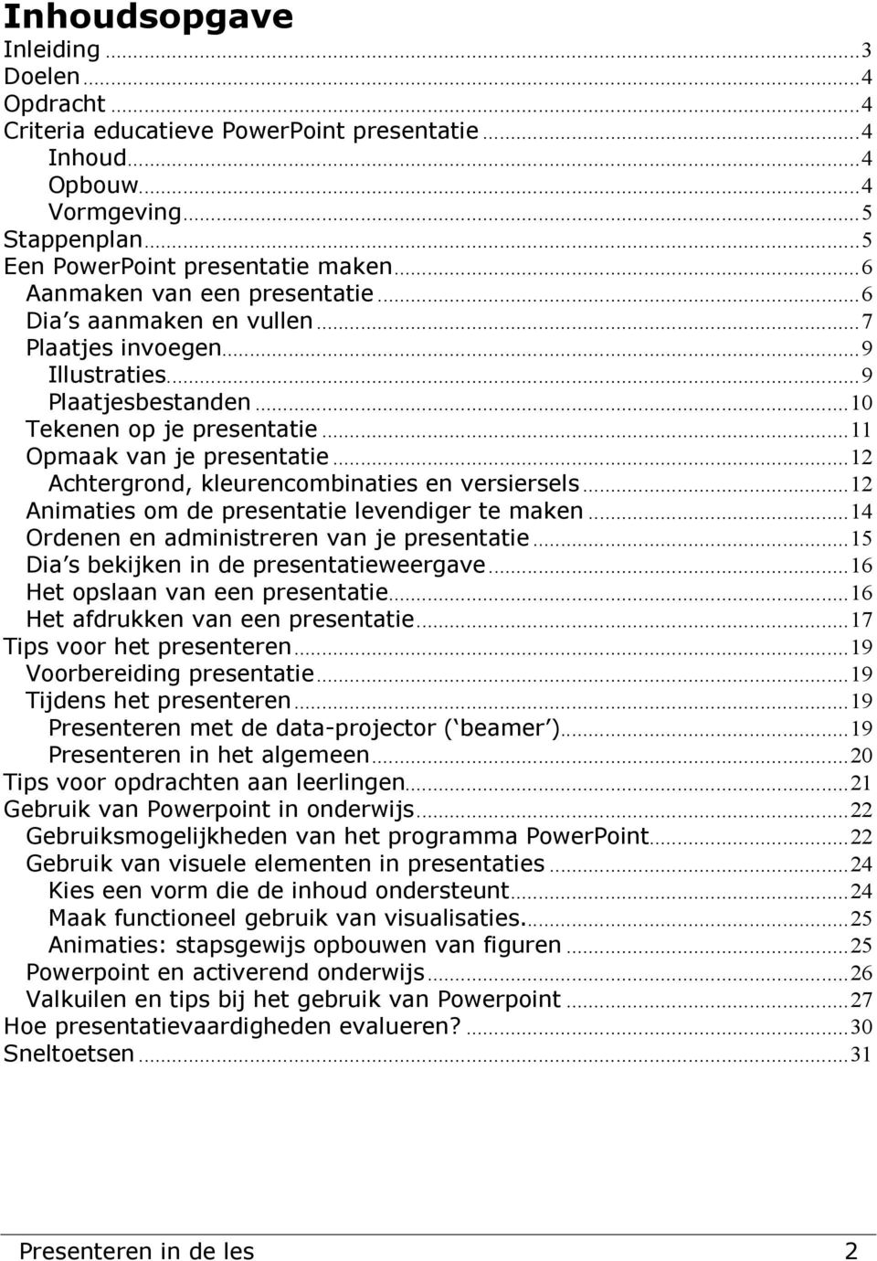 ..12 Achtergrond, kleurencombinaties en versiersels...12 Animaties om de presentatie levendiger te maken...14 Ordenen en administreren van je presentatie...15 Dia s bekijken in de presentatieweergave.