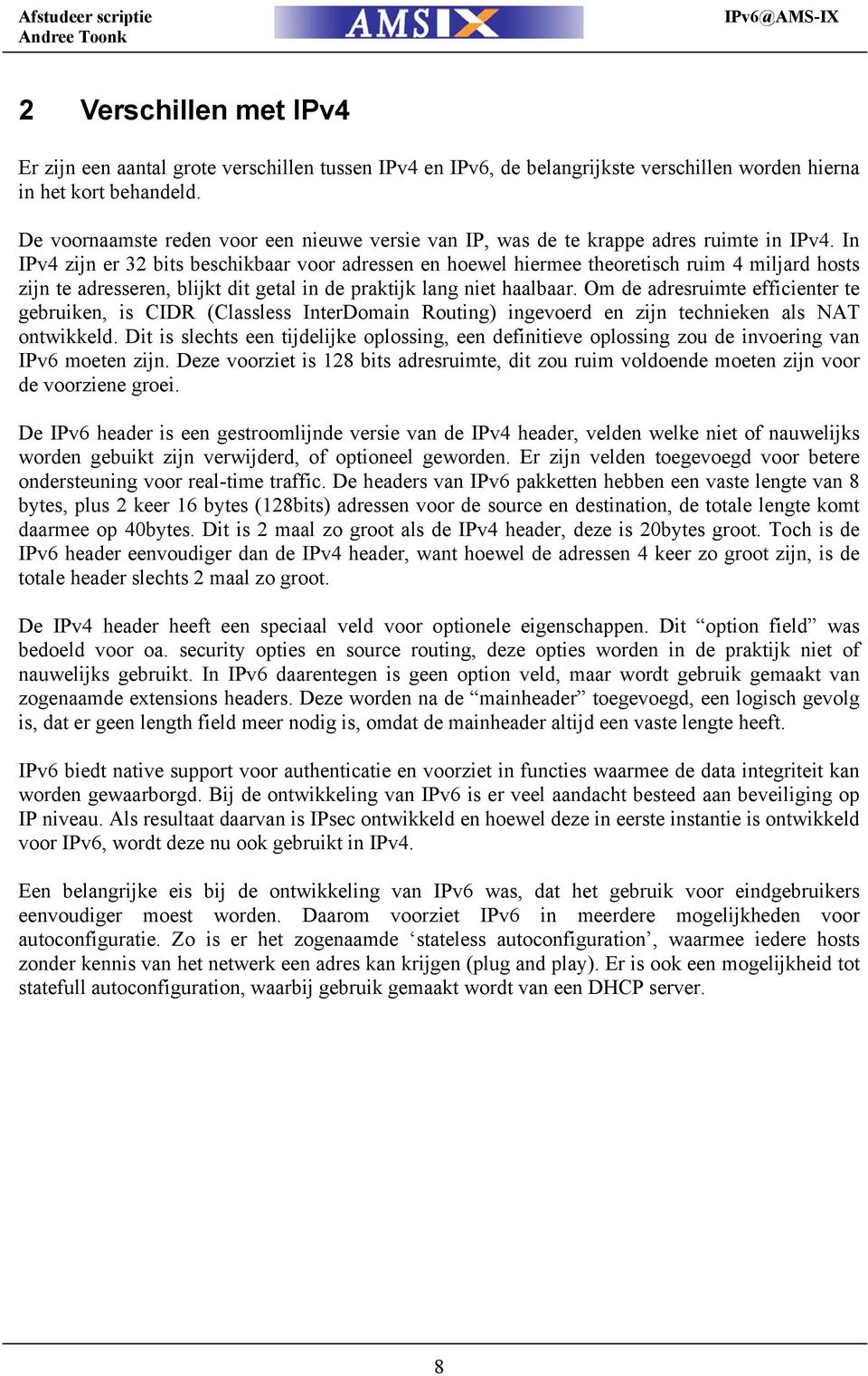 In IPv4 zijn er 32 bits beschikbaar voor adressen en hoewel hiermee theoretisch ruim 4 miljard hosts zijn te adresseren, blijkt dit getal in de praktijk lang niet haalbaar.