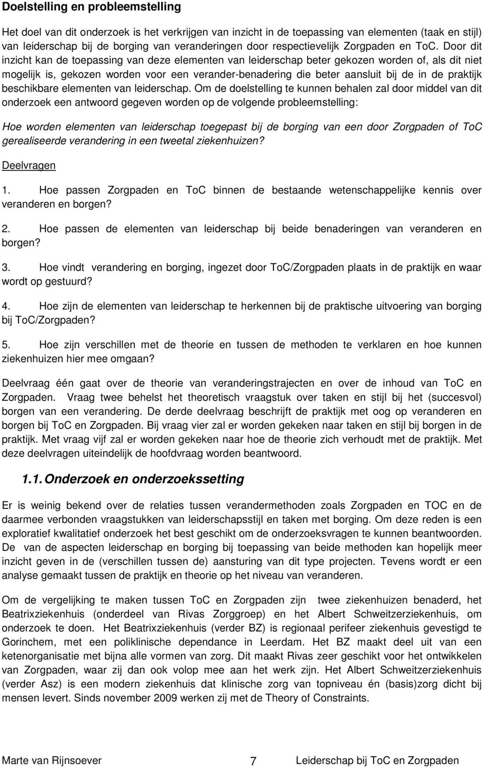 Door dit inzicht kan de toepassing van deze elementen van leiderschap beter gekozen worden of, als dit niet mogelijk is, gekozen worden voor een verander-benadering die beter aansluit bij de in de