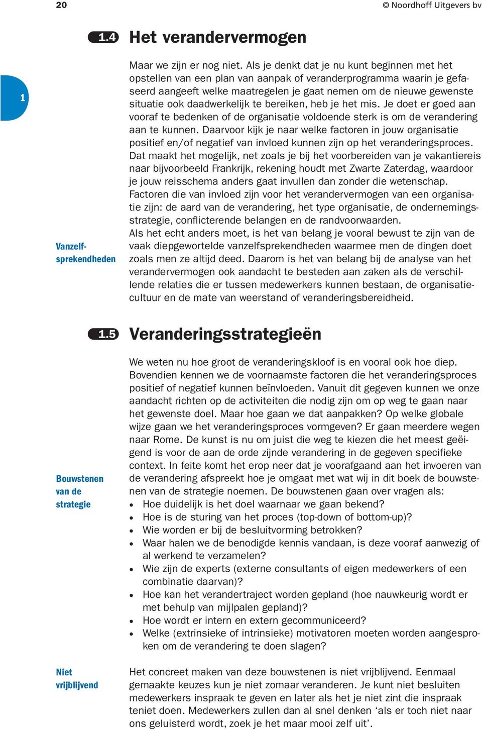 daadwerkelijk te bereiken, heb je het mis. Je doet er goed aan vooraf te bedenken of de organisatie voldoende sterk is om de verandering aan te kunnen.