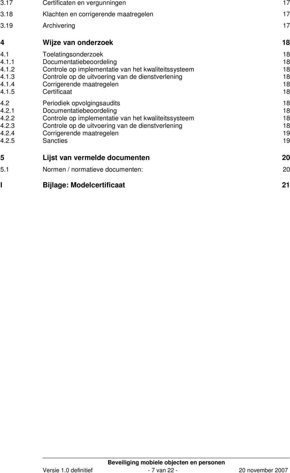 2 Periodiek opvolgingsaudits 18 4.2.1 Documentatiebeoordeling 18 4.2.2 Controle op implementatie van het kwaliteitssysteem 18 4.2.3 Controle op de uitvoering van de dienstverlening 18 4.2.4 Corrigerende maatregelen 19 4.