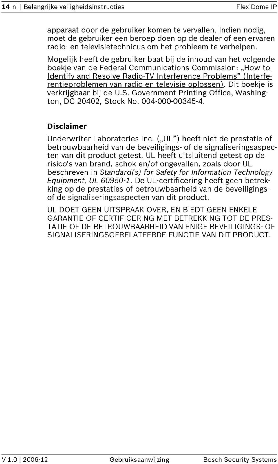 Mogelijk heeft de gebruiker baat bij de inhoud van het volgende boekje van de Federal Communications Commission: How to Identify and Resolve Radio-TV Interference Problems (Interferentieproblemen van