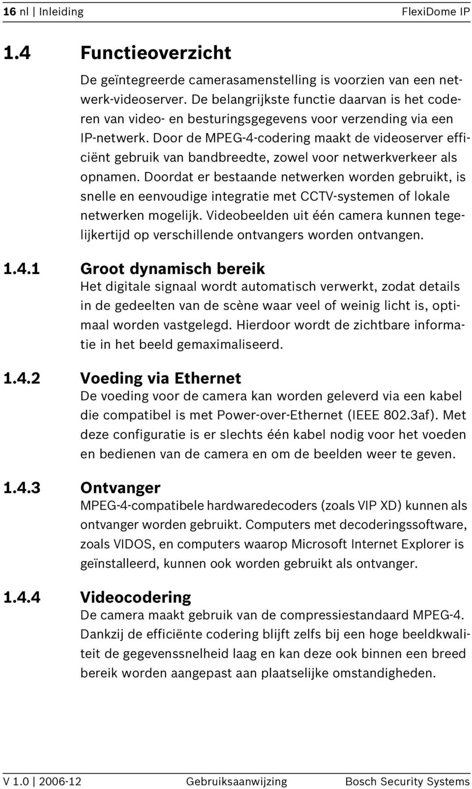 Door de MPEG-4-codering maakt de videoserver efficiënt gebruik van bandbreedte, zowel voor netwerkverkeer als opnamen.