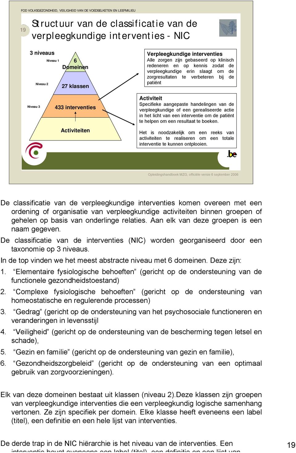 de verpleegkundige of een gerealiseerde actie in het licht van een interventie om de patiënt te helpen om een resultaat te boeken.