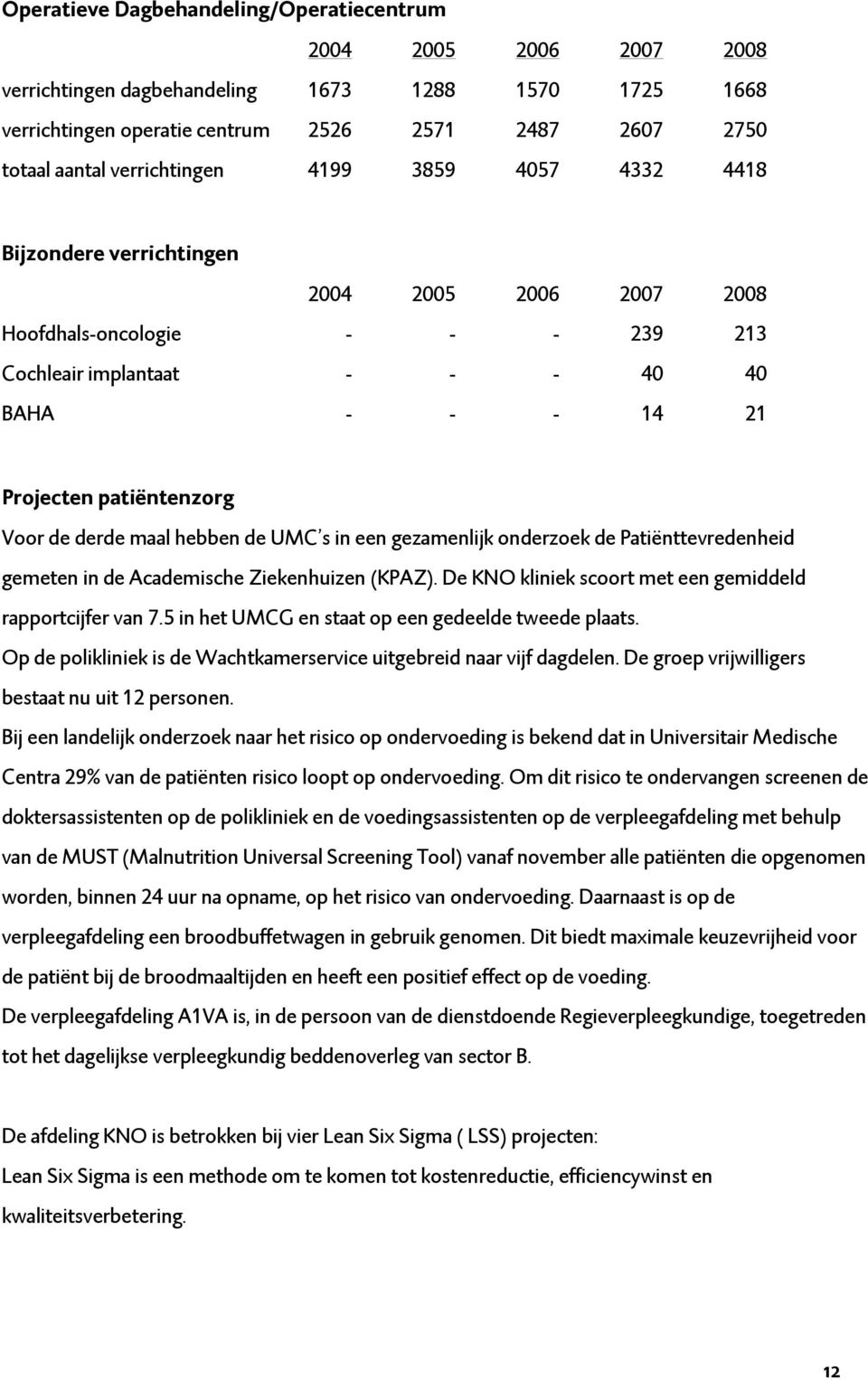 Voor de derde maal hebben de UMC s in een gezamenlijk onderzoek de Patiënttevredenheid gemeten in de Academische Ziekenhuizen (KPAZ). De KNO kliniek scoort met een gemiddeld rapportcijfer van 7.