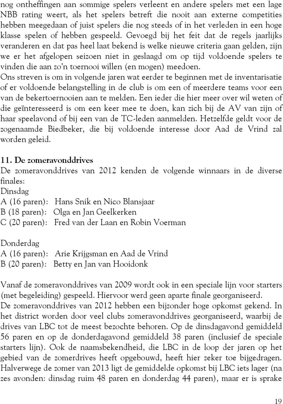 Gevoegd bij het feit dat de regels jaarlijks veranderen en dat pas heel laat bekend is welke nieuwe criteria gaan gelden, zijn we er het afgelopen seizoen niet in geslaagd om op tijd voldoende