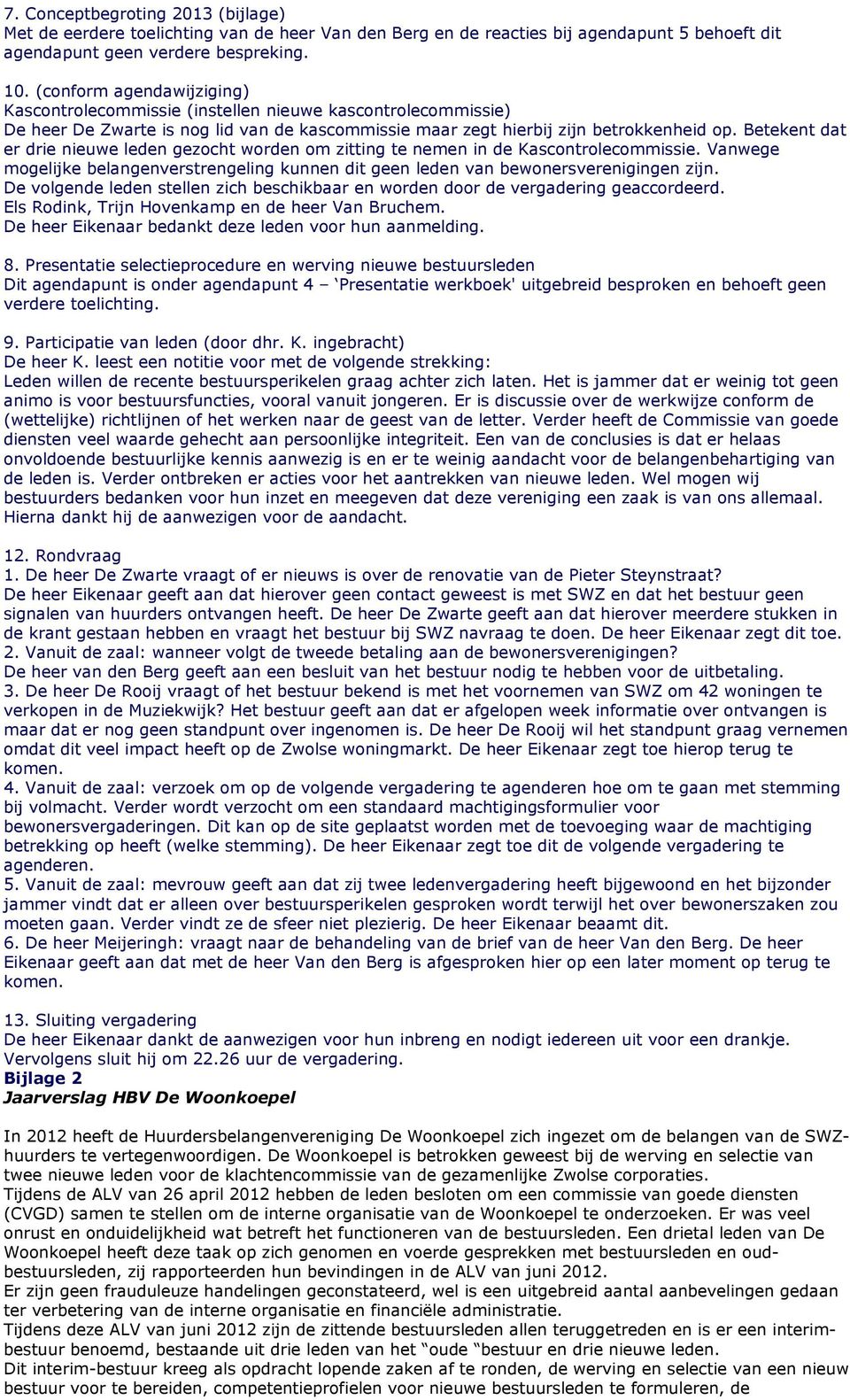 Betekent dat er drie nieuwe leden gezocht worden om zitting te nemen in de Kascontrolecommissie. Vanwege mogelijke belangenverstrengeling kunnen dit geen leden van bewonersverenigingen zijn.