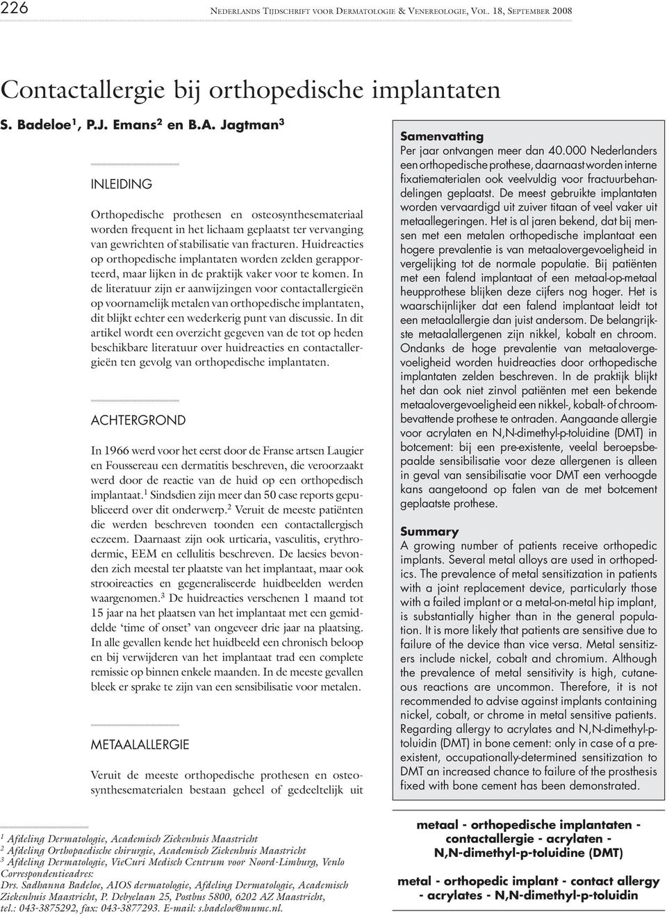 In de literatuur zijn er aanwijzingen voor contactallergieën op voornamelijk metalen van orthopedische implantaten, dit blijkt echter een wederkerig punt van discussie.