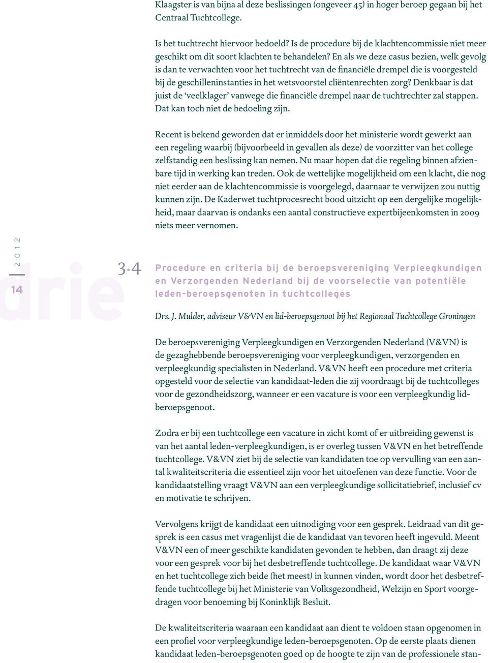 En als we deze casus bezien, welk gevolg is dan te verwachten voor het tuchtrecht van de financiële drempel die is voorgesteld bij de geschilleninstanties in het wetsvoorstel cliëntenrechten zorg?