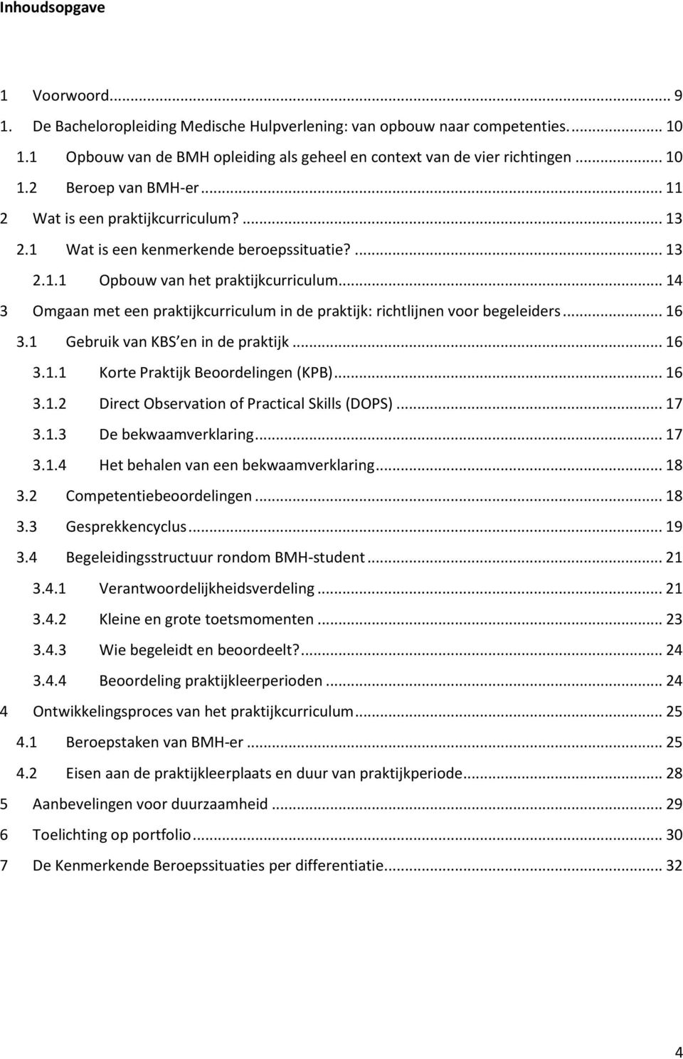 .. 14 3 Omgaan met een praktijkcurriculum in de praktijk: richtlijnen voor begeleiders... 16 3.1 Gebruik van KBS en in de praktijk... 16 3.1.1 Korte Praktijk Beoordelingen (KPB)... 16 3.1.2 Direct Observation of Practical Skills (DOPS).