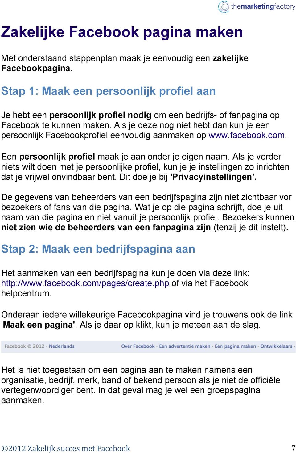 Als je deze nog niet hebt dan kun je een persoonlijk Facebookprofiel eenvoudig aanmaken op www.facebook.com. Een persoonlijk profiel maak je aan onder je eigen naam.