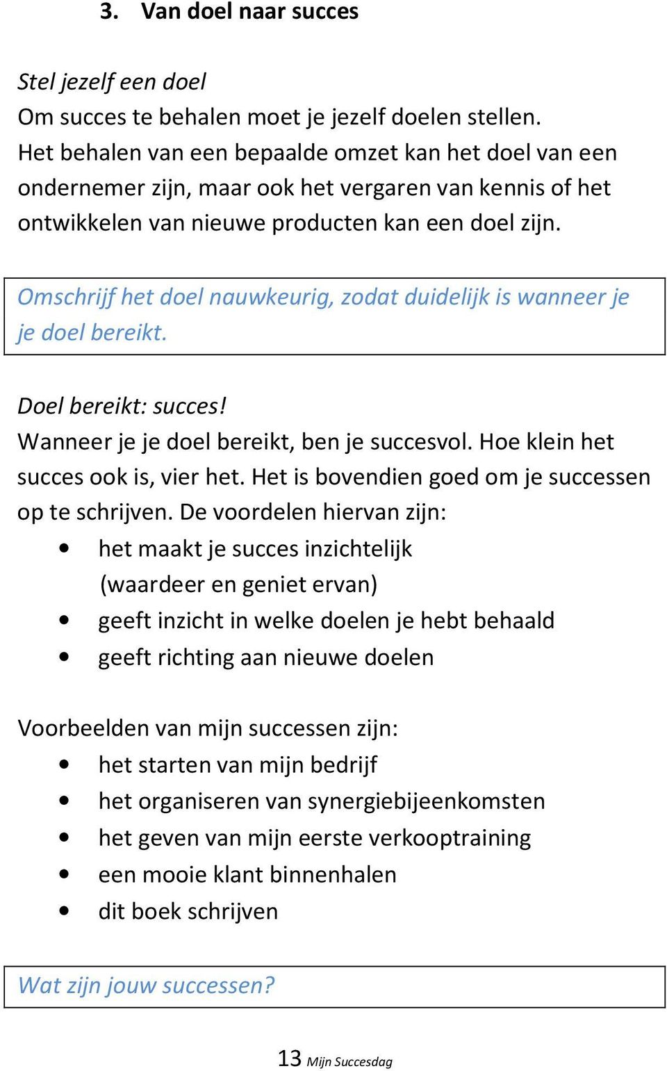 Omschrijf het doel nauwkeurig, zodat duidelijk is wanneer je je doel bereikt. Doel bereikt: succes! Wanneer je je doel bereikt, ben je succesvol. Hoe klein het succes ook is, vier het.