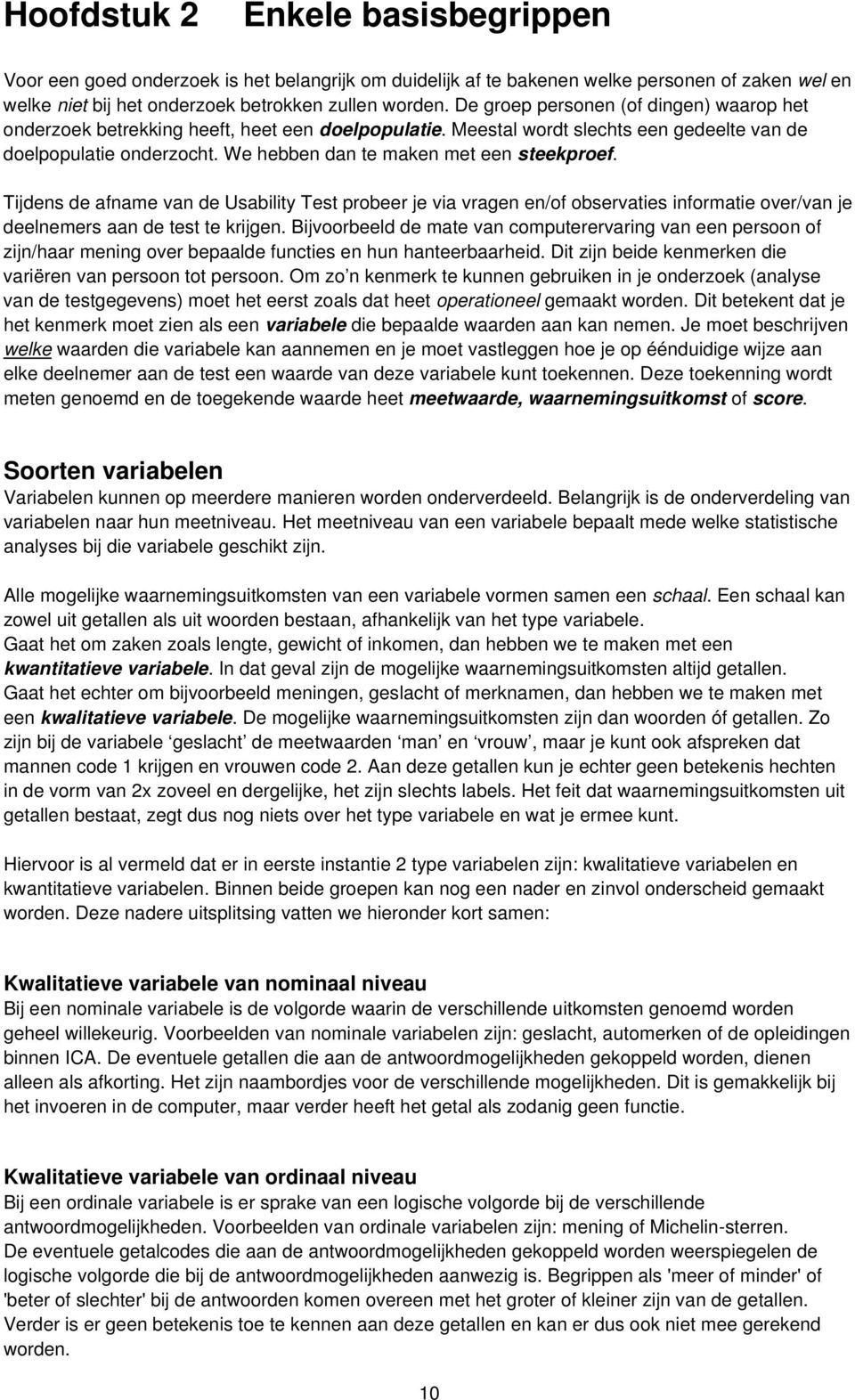 We hebben dan te maken met een steekproef. Tijdens de afname van de Usability Test probeer je via vragen en/of observaties informatie over/van je deelnemers aan de test te krijgen.