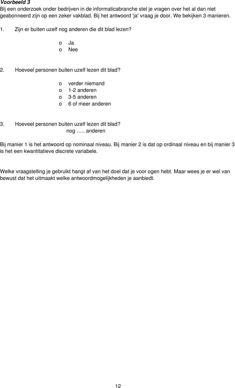 o o o o verder niemand 1-2 anderen 3-5 anderen 6 of meer anderen 3. Hoeveel personen buiten uzelf lezen dit blad? nog.. anderen Bij manier 1 is het antwoord op nominaal niveau.