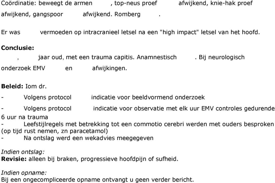 indicatie voor observatie met elk uur EMV controles gedurende 6 uur na trauma - Leefstijlregels met betrekking tot een commotio cerebri werden met ouders besproken (op tijd rust nemen, zn