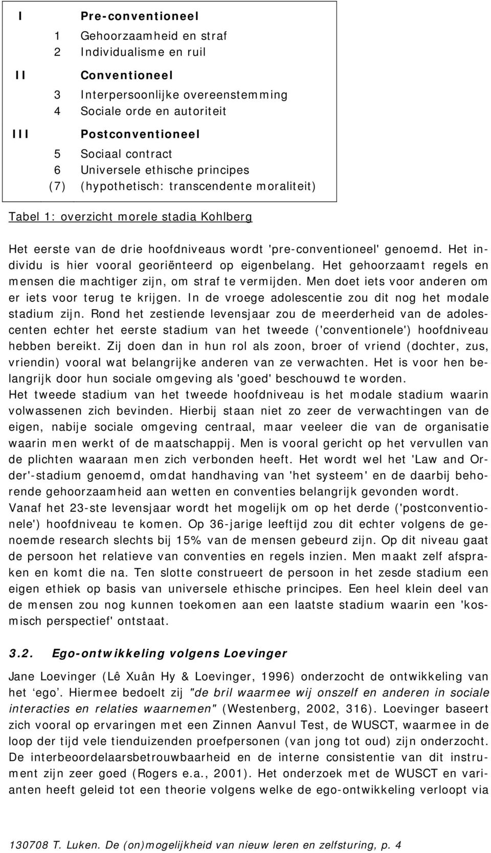 Het individu is hier vooral georiënteerd op eigenbelang. Het gehoorzaamt regels en mensen die machtiger zijn, om straf te vermijden. Men doet iets voor anderen om er iets voor terug te krijgen.