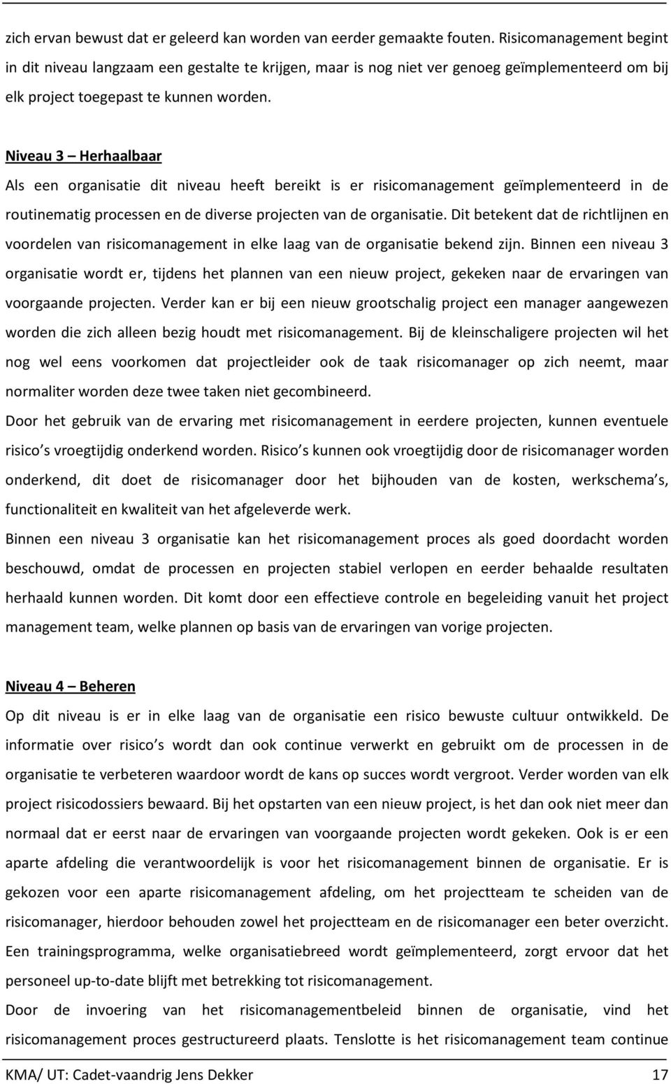 Niveau 3 Herhaalbaar Als een organisatie dit niveau heeft bereikt is er risicomanagement geïmplementeerd in de routinematig processen en de diverse projecten van de organisatie.