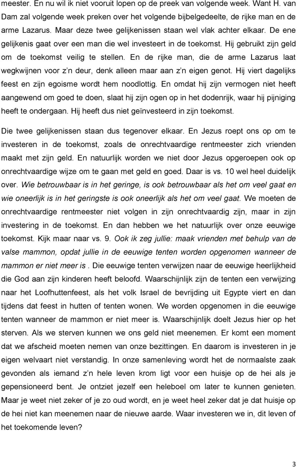 En de rijke man, die de arme Lazarus laat wegkwijnen voor z n deur, denk alleen maar aan z n eigen genot. Hij viert dagelijks feest en zijn egoisme wordt hem noodlottig.