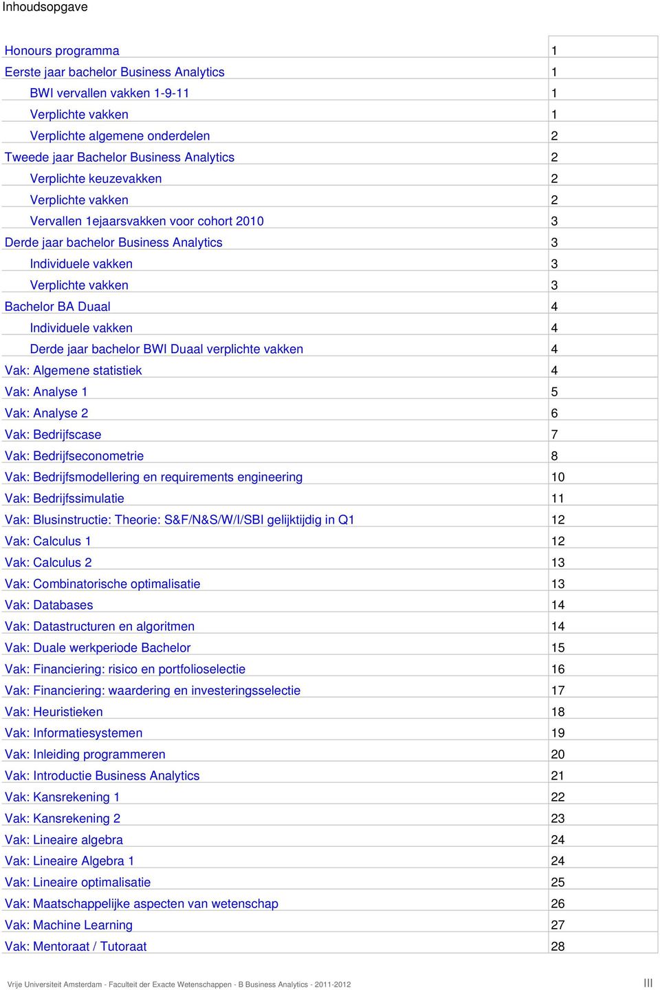 Individuele vakken 4 Derde jaar bachelor BWI Duaal verplichte vakken 4 Vak: Algemene statistiek 4 Vak: Analyse 1 5 Vak: Analyse 2 6 Vak: Bedrijfscase 7 Vak: Bedrijfseconometrie 8 Vak: