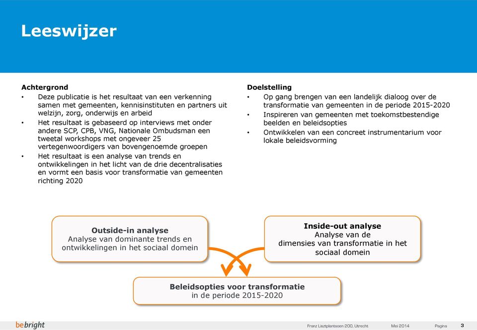 ontwikkelingen in het licht van de drie decentralisaties en vormt een basis voor transformatie van gemeenten richting 2020 Doelstelling Op gang brengen van een landelijk dialoog over de transformatie