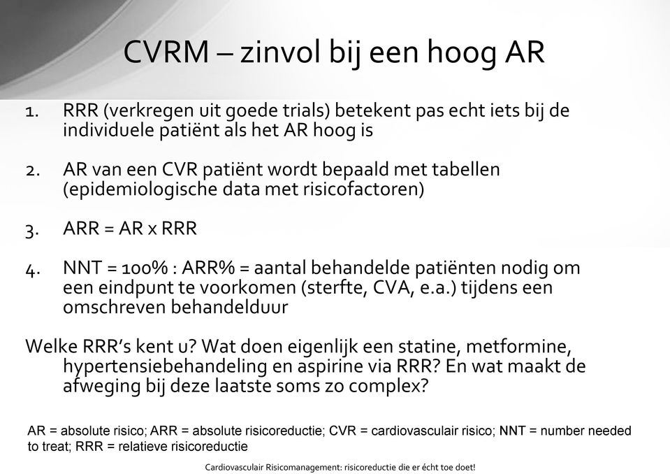 NNT = 100% : ARR% = aantal behandelde patiënten nodig om een eindpunt te voorkomen (sterfte, CVA, e.a.) tijdens een omschreven behandelduur Welke RRR s kent u?