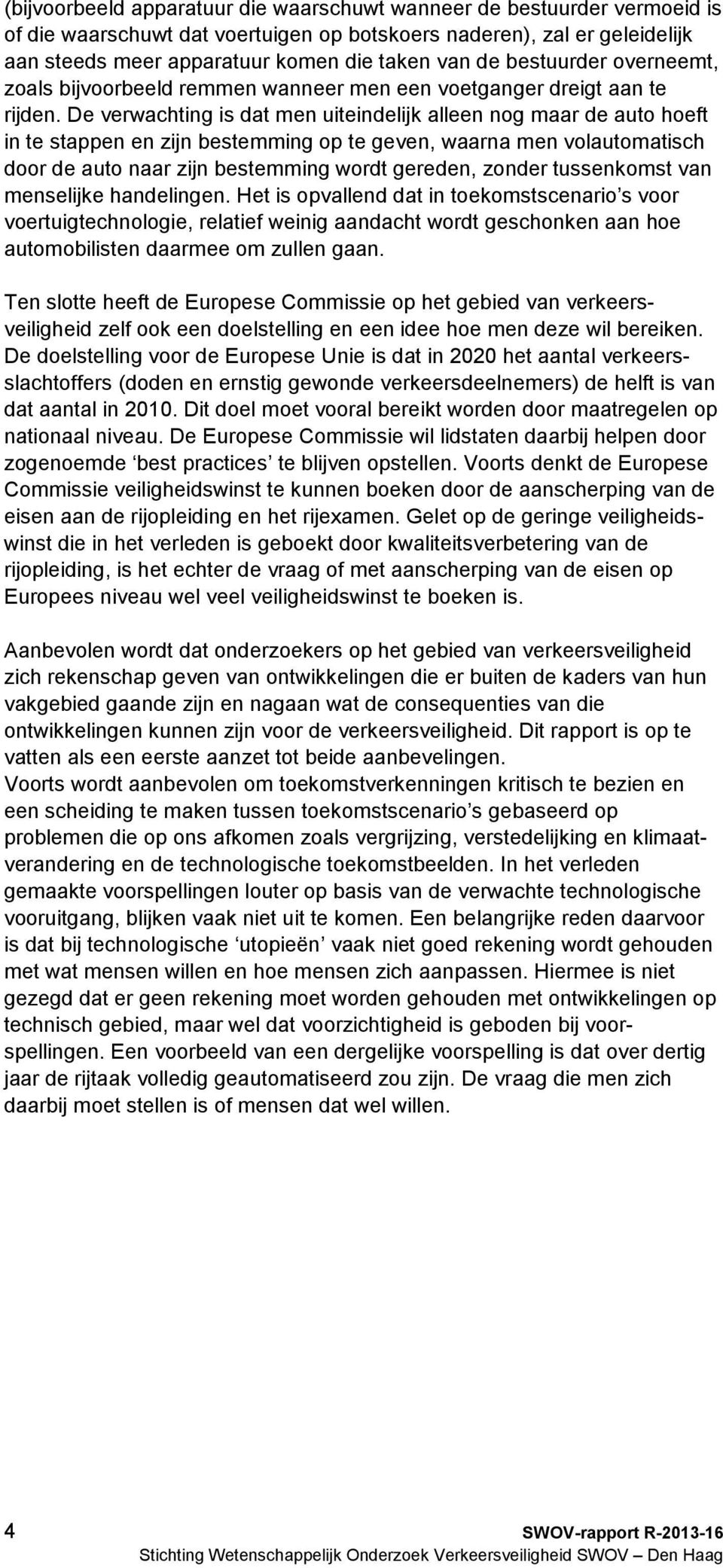 De verwachting is dat men uiteindelijk alleen nog maar de auto hoeft in te stappen en zijn bestemming op te geven, waarna men volautomatisch door de auto naar zijn bestemming wordt gereden, zonder