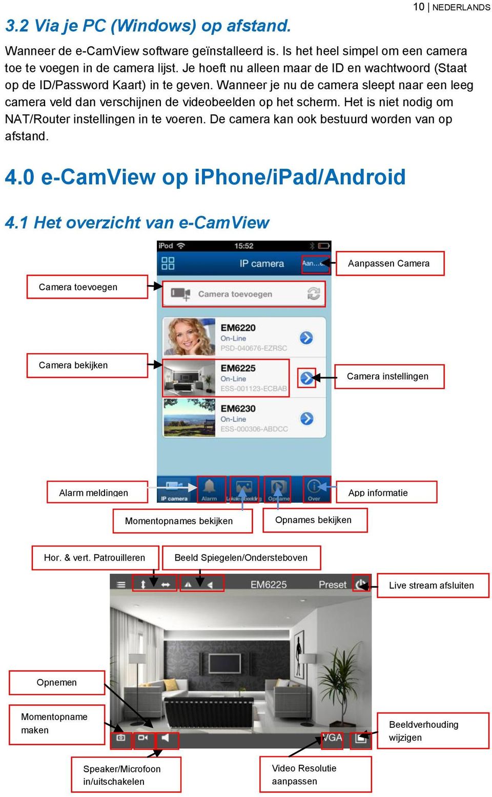 Het is niet nodig om NAT/Router instellingen in te voeren. De camera kan ook bestuurd worden van op afstand. 4.0 e-camview op iphone/ipad/android 4.