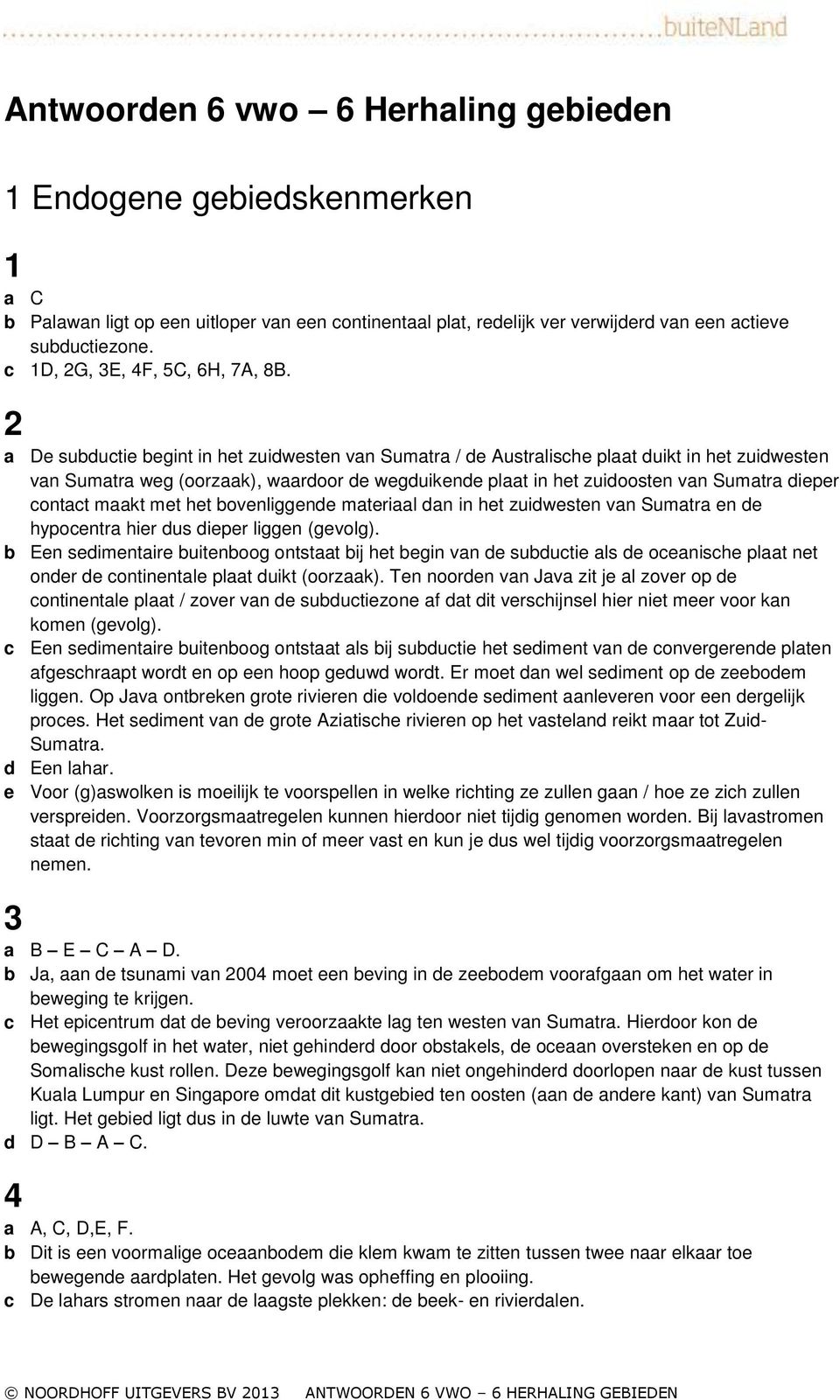 a De subductie begint in het zuidwesten van Sumatra / de Australische plaat duikt in het zuidwesten van Sumatra weg (oorzaak), waardoor de wegduikende plaat in het zuidoosten van Sumatra dieper