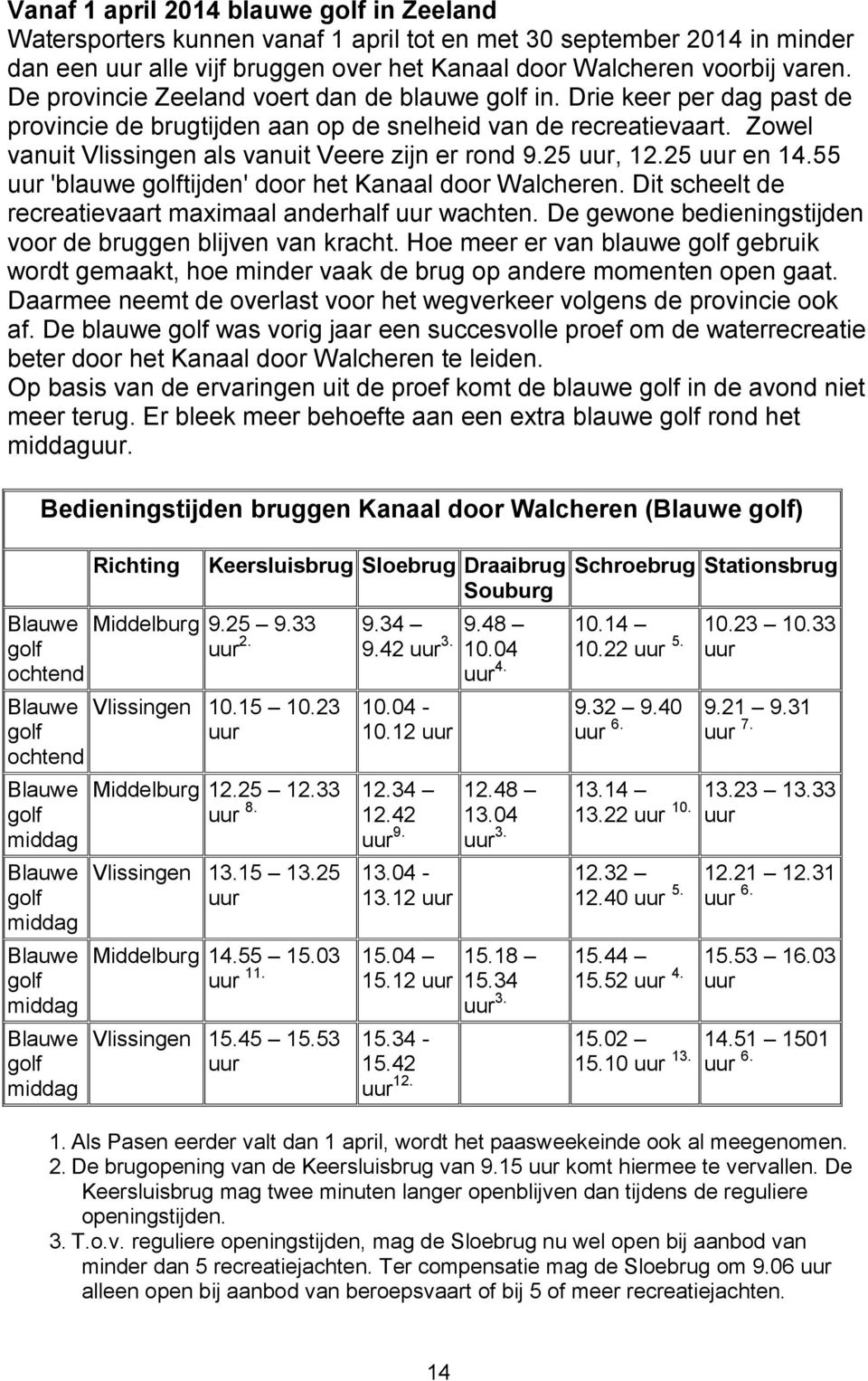 25 uur, 12.25 uur en 14.55 uur 'blauwe golftijden' door het Kanaal door Walcheren. Dit scheelt de recreatievaart maximaal anderhalf uur wachten.