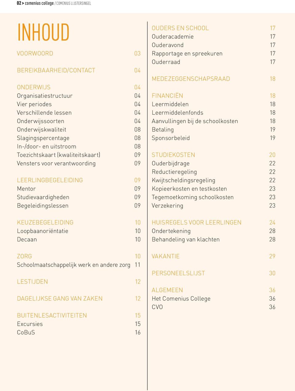 Begeleidingslessen 09 KEUZEBEGELEIDING 10 Loopbaanoriëntatie 10 Decaan 10 ZORG 10 Schoolmaatschappelijk werk en andere zorg 11 LESTIJDEN 12 DAGELIJKSE GANG VAN ZAKEN 12 BUITENLESACTIVITEITEN 15