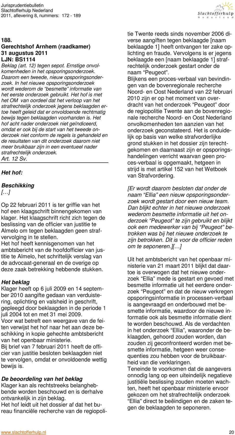 Het hof is met het OM van oordeel dat het verloop van het strafrechtelijk onderzoek jegens beklaagden ertoe heeft geleid dat er onvoldoende rechtmatig bewijs tegen beklaagden voorhanden is.