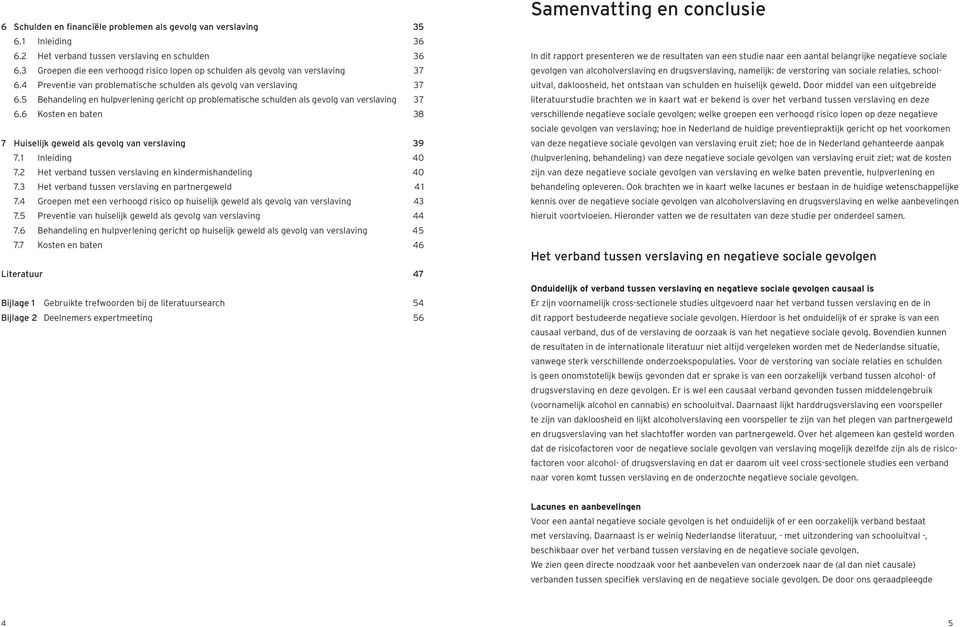 5 Behandeling en hulpverlening gericht op problematische schulden als gevolg van verslaving 37 6.6 Kosten en baten 38 7 Huiselijk geweld als gevolg van verslaving 39 7.1 Inleiding 40 7.