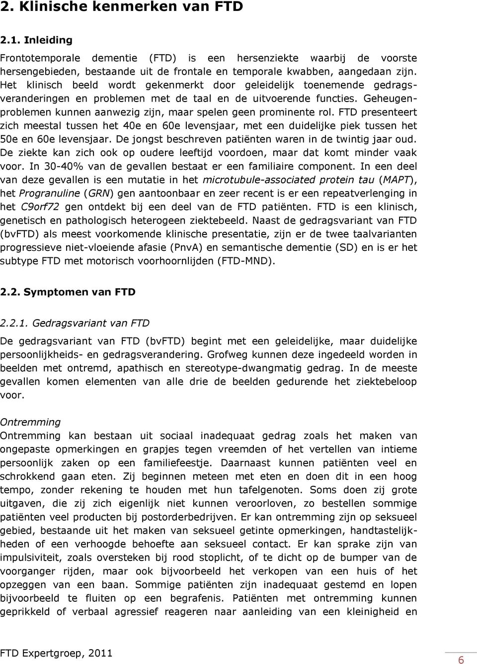 Geheugenproblemen kunnen aanwezig zijn, maar spelen geen prominente rol. FTD presenteert zich meestal tussen het 40e en 60e levensjaar, met een duidelijke piek tussen het 50e en 60e levensjaar.